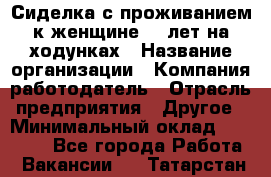 Сиделка с проживанием к женщине 80 лет на ходунках › Название организации ­ Компания-работодатель › Отрасль предприятия ­ Другое › Минимальный оклад ­ 25 000 - Все города Работа » Вакансии   . Татарстан респ.